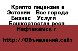 Крипто лицензия в Эстонии - Все города Бизнес » Услуги   . Башкортостан респ.,Нефтекамск г.